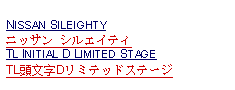 Text Box: NISSAN SILEIGHTYニッサン シルエイティTL INITIAL D LIMITED STAGE  TL頭文字Dリミテッドステージ 