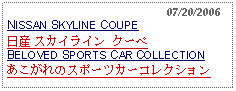 Text Box:                                                 07/20/2006NISSAN SKYLINE COUPE日産 スカイライン クーペBELOVED SPORTS CAR COLLECTIONあこがれのスポーツカーコレクション