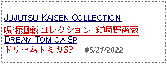 Text Box:                                                   JUJUTSU KAISEN COLLECTION 呪術廻戦 コレクション 釘崎野薔薇 DREAM TOMICA SPドリームトミカSP     05/21/2022