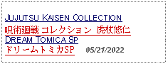 Text Box:                                                  JUJUTSU KAISEN COLLECTION 呪術廻戦 コレクション 虎杖悠仁 DREAM TOMICA SPドリームトミカSP     05/21/2022