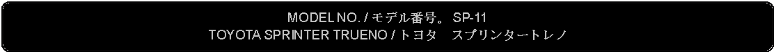 Flowchart: Alternate Process: MODEL NO. / モデル番号。 SP-11TOYOTA SPRINTER TRUENO / トヨタ　スプリンタートレノ