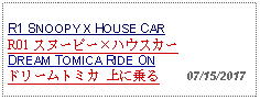 Text Box: R1 SNOOPY X HOUSE CARR01 スヌーピーハウスカー DREAM TOMICA RIDE ONドリームトミカ 上に乗る     07/15/2017