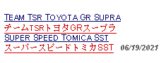 Text Box: TEAM TSR TOYOTA GR SUPRA チームTSRトヨタGRスープラSUPER SPEED TOMICA SSTスーパースピードトミカSST   06/19/2021