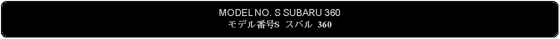 Flowchart: Alternate Process: MODEL NO. S SUBARU 360モデル番号S スバル 360