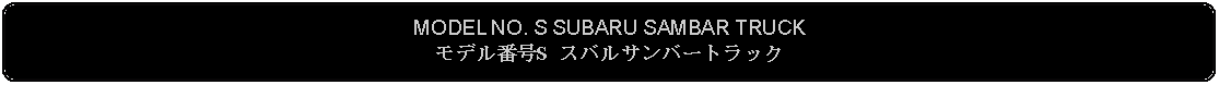 Flowchart: Alternate Process: MODEL NO. S SUBARU SAMBAR TRUCKモデル番号S スバルサンバートラック