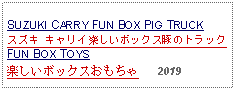 Text Box: SUZUKI CARRY FUN BOX PIG TRUCK スズキ キャリイ楽しいボックス豚のトラック   FUN BOX TOYS 楽しいボックスおもちゃ   2019