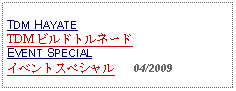 Text Box: TDM HAYATETDM ビルドトルネード EVENT SPECIALイベントスペシャル   04/2009