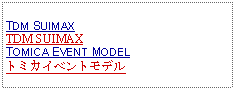 Text Box: TDM SUIMAXTDM SUIMAXTOMICA EVENT MODELトミカイベントモデル