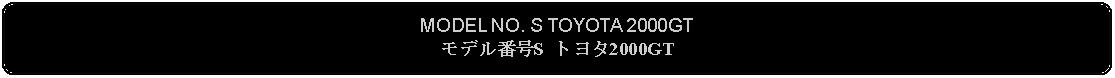 Flowchart: Alternate Process: MODEL NO. S TOYOTA 2000GTモデル番号S トヨタ2000GT