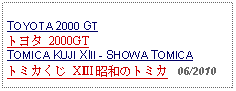 Text Box: TOYOTA 2000 GTトヨタ 2000GTTOMICA KUJI XIII - SHOWA TOMICAトミカくじ XⅢ 昭和のトミカ   06/2010