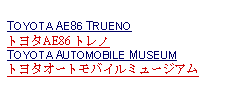 Text Box: TOYOTA AE86 TRUENO トヨタAE86 トレノTOYOTA AUTOMOBILE MUSEUMトヨタオートモバイルミュージアム