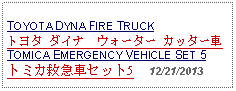 Text Box: TOYOTA DYNA FIRE TRUCKトヨタ ダイナ　ウォーター カッター車TOMICA EMERGENCY VEHICLE SET 5トミカ救急車セット5     12/21/2013