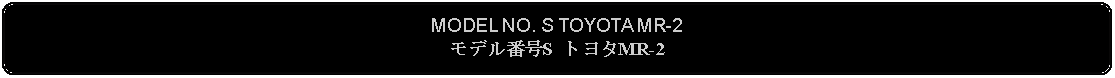 Flowchart: Alternate Process: MODEL NO. S TOYOTA MR-2モデル番号S トヨタMR-2