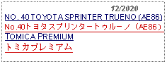 Text Box:                                              12/2020NO. 40 TOYOTA SPRINTER TRUENO (AE86)No.40トヨタスプリンタートゥルーノ（AE86）TOMICA PREMIUMトミカプレミアム