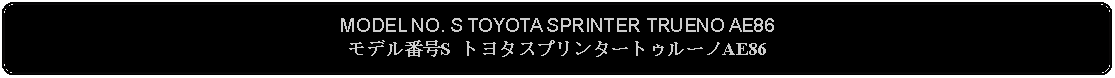 Flowchart: Alternate Process: MODEL NO. S TOYOTA SPRINTER TRUENO AE86モデル番号S トヨタスプリンタートゥルーノAE86