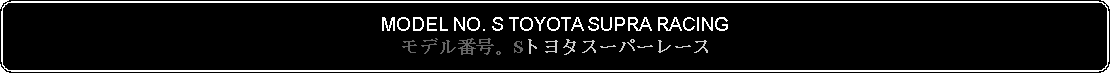 Flowchart: Alternate Process: MODEL NO. S TOYOTA SUPRA RACINGモデル番号。Sトヨタスーパーレース