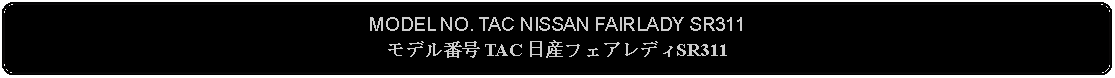 Flowchart: Alternate Process: MODEL NO. TAC NISSAN FAIRLADY SR311モデル番号 TAC 日産フェアレディSR311