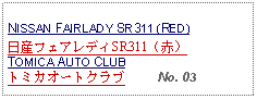 Text Box: NISSAN FAIRLADY SR311 (RED)日産フェアレディSR311（赤）TOMICA AUTO CLUBトミカオートクラブ     No. 03