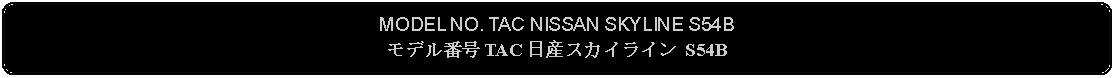 Flowchart: Alternate Process: MODEL NO. TAC NISSAN SKYLINE S54Bモデル番号 TAC 日産スカイライン S54B