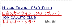 Text Box: NISSAN SKYLINE S54B (BLUE)日産スカイライン S54B （ブルー）TOMICA AUTO CLUBトミカオートクラブ     No. 01