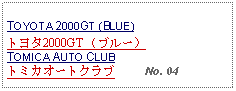 Text Box: TOYOTA 2000GT (BLUE)トヨタ2000GT （ブルー）TOMICA AUTO CLUBトミカオートクラブ     No. 04 