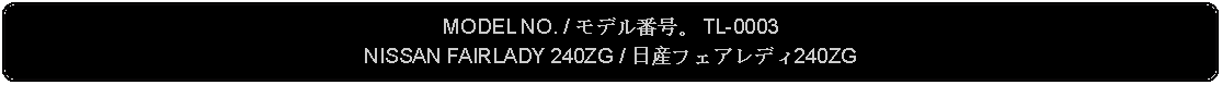 Flowchart: Alternate Process: MODEL NO. / モデル番号。 TL-0003NISSAN FAIRLADY 240ZG / 日産フェアレディ240ZG