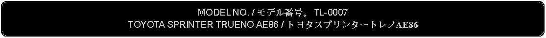 Flowchart: Alternate Process: MODEL NO. / モデル番号。 TL-0007TOYOTA SPRINTER TRUENO AE86 / トヨタスプリンタートレノAE86