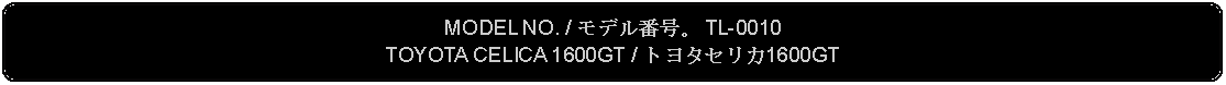 Flowchart: Alternate Process: MODEL NO. / モデル番号。 TL-0010TOYOTA CELICA 1600GT / トヨタセリカ1600GT