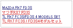 Text Box: MAZDA RX7 FD3SマツダRX7 FD3STL RX7 FC3S/FD3S 4 MODELS SETTL RX7 FC3S / FD3S4モデルセット