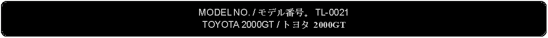 Flowchart: Alternate Process: MODEL NO. / モデル番号。 TL-0021TOYOTA 2000GT / トヨタ 2000GT 