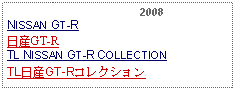 Text Box:                                         2008NISSAN GT-R日産GT-RTL NISSAN GT-R COLLECTIONTL日産GT-Rコレクション