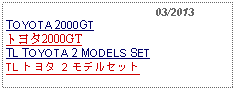 Text Box:                                              03/2013TOYOTA 2000GTトヨタ2000GTTL TOYOTA 2 MODELS SETTL トヨタ 2 モデルセット