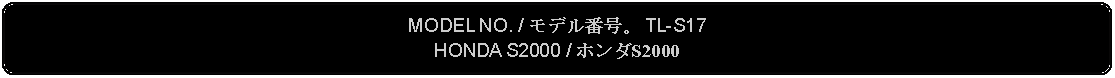 Flowchart: Alternate Process: MODEL NO. / モデル番号。 TL-S17HONDA S2000 / ホンダS2000
