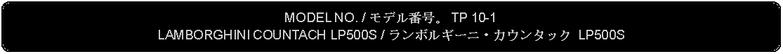 Flowchart: Alternate Process: MODEL NO. / モデル番号。 TP 10-1LAMBORGHINI COUNTACH LP500S / ランボルギーニ・カウンタック LP500S  