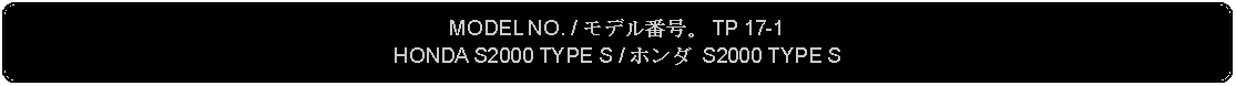 Flowchart: Alternate Process: MODEL NO. / モデル番号。 TP 17-1HONDA S2000 TYPE S / ホンダ S2000 TYPE S  