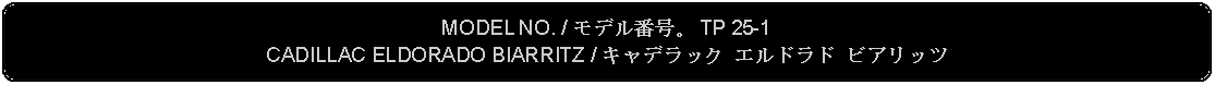 Flowchart: Alternate Process: MODEL NO. / モデル番号。 TP 25-1CADILLAC ELDORADO BIARRITZ / キャデラック エルドラド ビアリッツ 