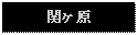 Text Box: 関ヶ原