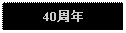 Text Box: 40周年