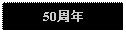 Text Box: 50周年