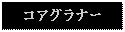 Text Box: コアグラナー