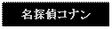 Text Box: 名探偵コナン