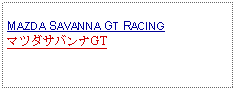 Text Box: MAZDA SAVANNA GT RACINGマツダサバンナGT