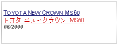 Text Box: TOYOTA NEW CROWN MS60トヨタ ニュークラウン MS60 06/2000