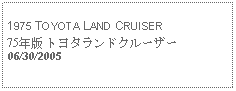 Text Box: 1975 TOYOTA LAND CRUISER75年版 トヨタランドクルーザー06/30/2005