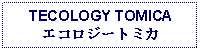 Text Box: TECOLOGY TOMICAエコロジートミカ