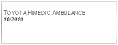 Text Box: TOYOTA HIMEDIC AMBULANCE10/2010