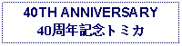 Text Box: 40TH ANNIVERSARY40周年記念トミカ