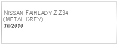 Text Box: NISSAN FAIRLADY Z Z34(METAL GREY)10/2010