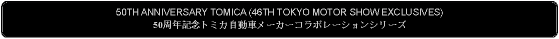 Flowchart: Alternate Process: 50TH ANNIVERSARY TOMICA (46TH TOKYO MOTOR SHOW EXCLUSIVES)50周年記念トミカ自動車メーカーコラボレーションシリーズ