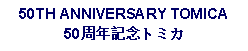 Text Box: 50TH ANNIVERSARY TOMICA50周年記念トミカ